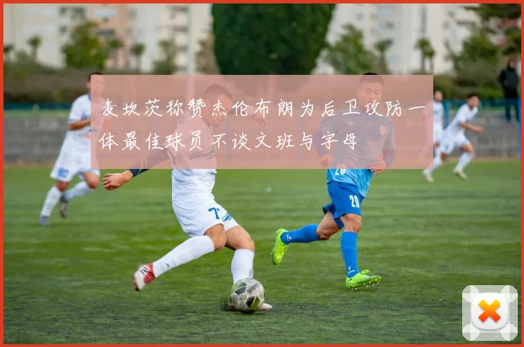 麦坎茨称赞杰伦布朗为后卫攻防一体最佳球员不谈文班与字母