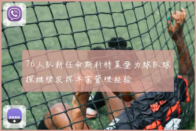 76人队新任命斯科特莱登为球队球探继续发挥丰富管理经验