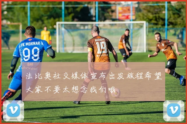法比奥社交媒体宣布出发旅程希望大家不要太想念我们哦