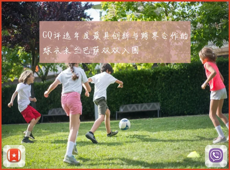 GQ评选年度最具创新与跨界合作的球衣米兰巴萨双双入围