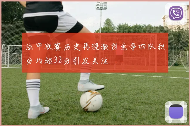 法甲联赛历史再现激烈竞争四队积分均超32分引发关注