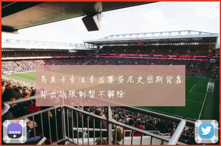 乌度卡专注季后赛芬尼史密斯背靠背出战限制暂不解除
