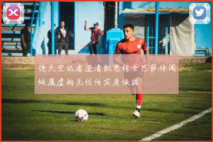 德天空记者澄清凯恩转会巴萨传闻纯属虚构无任何实质依据