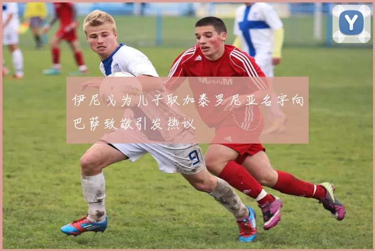 伊尼戈为儿子取加泰罗尼亚名字向巴萨致敬引发热议
